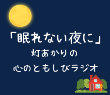 「眠れない夜に」～灯あかりの、心のともしびラジオ～